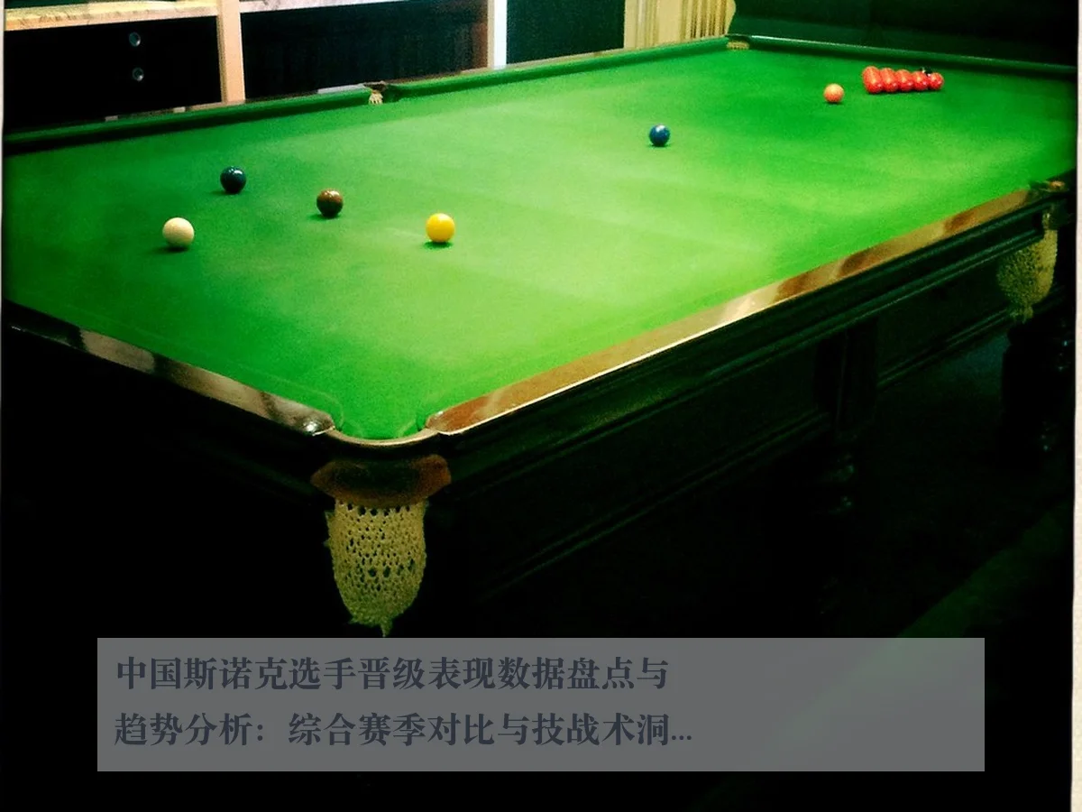 中国斯诺克选手晋级表现数据盘点与趋势分析:综合赛季对比与技战术洞察